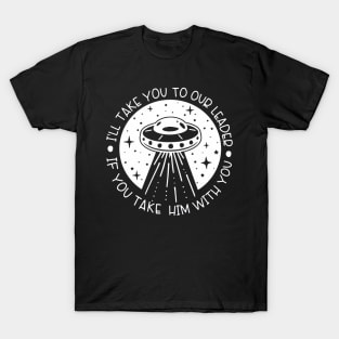 I'll take you to our leader, take him with you T-Shirt